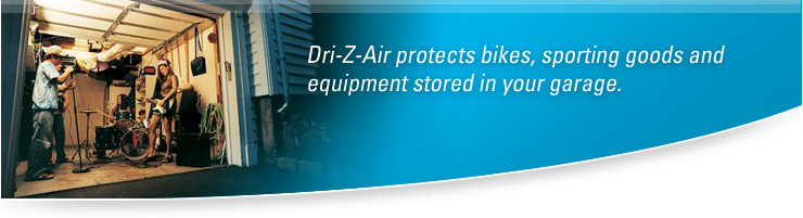 Dri-Z-Air protects bikes, sporting goods and equipment storred in your garage.