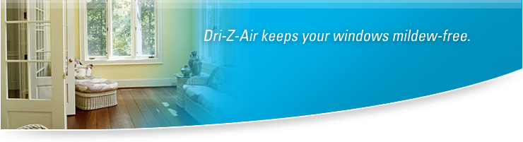 Dri-Z-Air keeps your windows mildew - free.